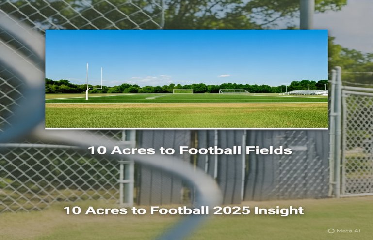 How Large Is 10 Acres to Football Fields? A 2025 Insight How Large Is 10 Acres to Football Fields? A 2025 Insight