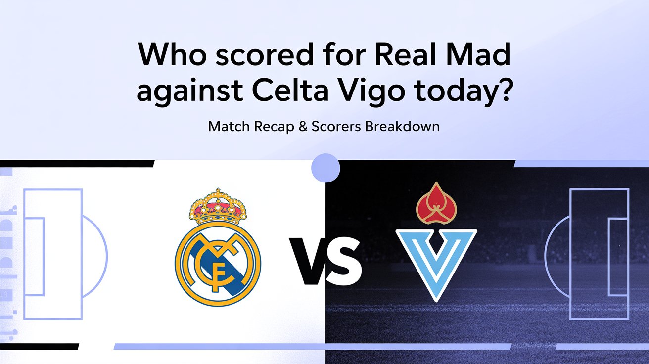 Who scored for Real Madrid against Celta Vigo nowadays — Match Recap & Scorers Breakdown